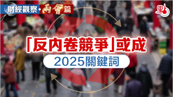  財經觀察·兩會篇｜「反內卷競爭」或成2025關鍵詞